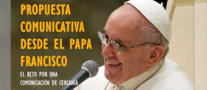 Una aproximación a la propuesta comunicativa desde el Papa Francisco El Reto por una comunicación de Cercanía 